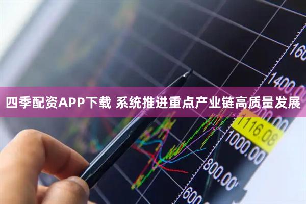 四季配资APP下载 系统推进重点产业链高质量发展