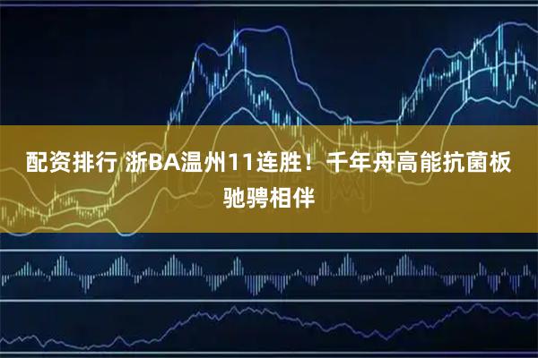 配资排行 浙BA温州11连胜！千年舟高能抗菌板驰骋相伴