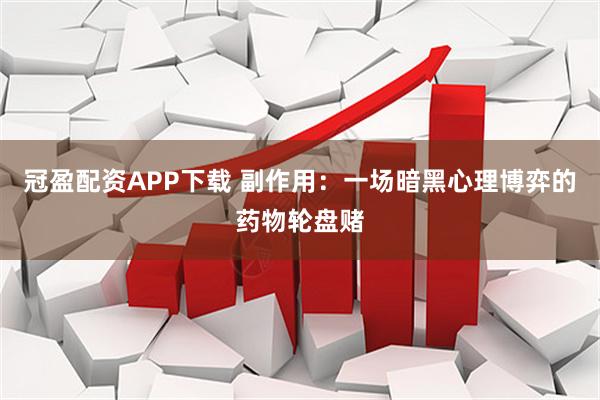 冠盈配资APP下载 副作用：一场暗黑心理博弈的药物轮盘赌