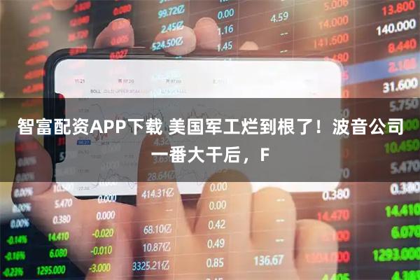 智富配资APP下载 美国军工烂到根了！波音公司一番大干后，F