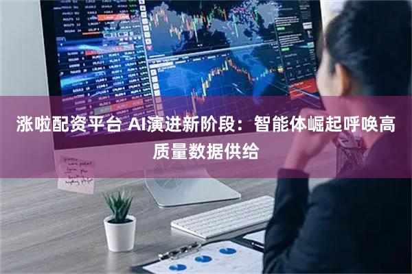 涨啦配资平台 AI演进新阶段：智能体崛起呼唤高质量数据供给
