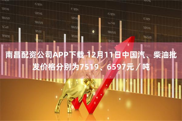 南昌配资公司APP下载 12月11日中国汽、柴油批发价格分别为7519、6597元／吨