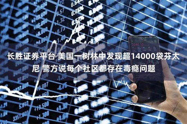 长胜证券平台 美国一树林中发现超14000袋芬太尼 警方说每个社区都存在毒瘾问题