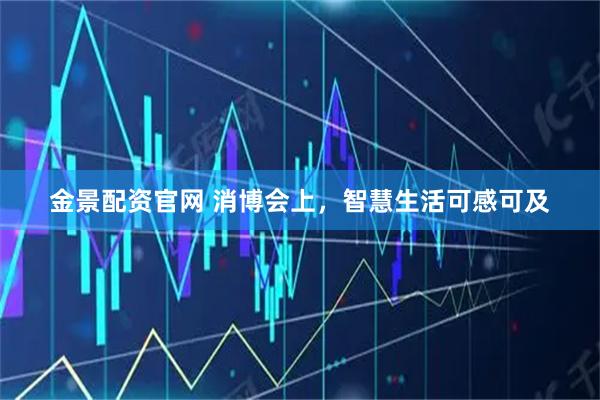 金景配资官网 消博会上，智慧生活可感可及