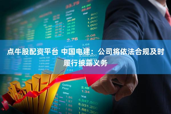 点牛股配资平台 中国电建：公司将依法合规及时履行披露义务