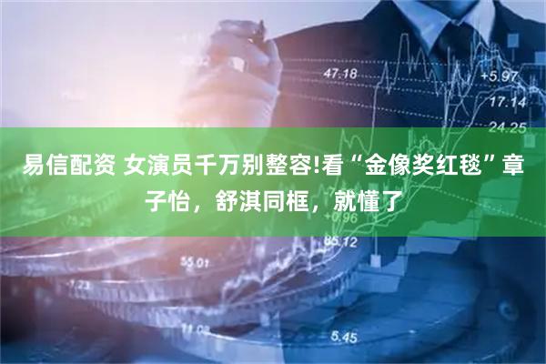 易信配资 女演员千万别整容!看“金像奖红毯”章子怡，舒淇同框，就懂了