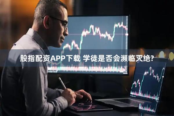 股指配资APP下载 学徒是否会濒临灭绝?