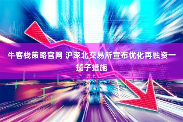 牛客栈策略官网 沪深北交易所宣布优化再融资一揽子措施
