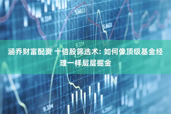 涵乔财富配资 十倍股筛选术: 如何像顶级基金经理一样层层掘金