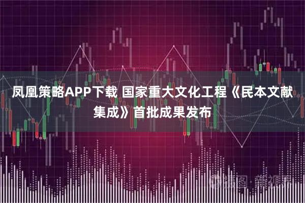 凤凰策略APP下载 国家重大文化工程《民本文献集成》首批成果发布